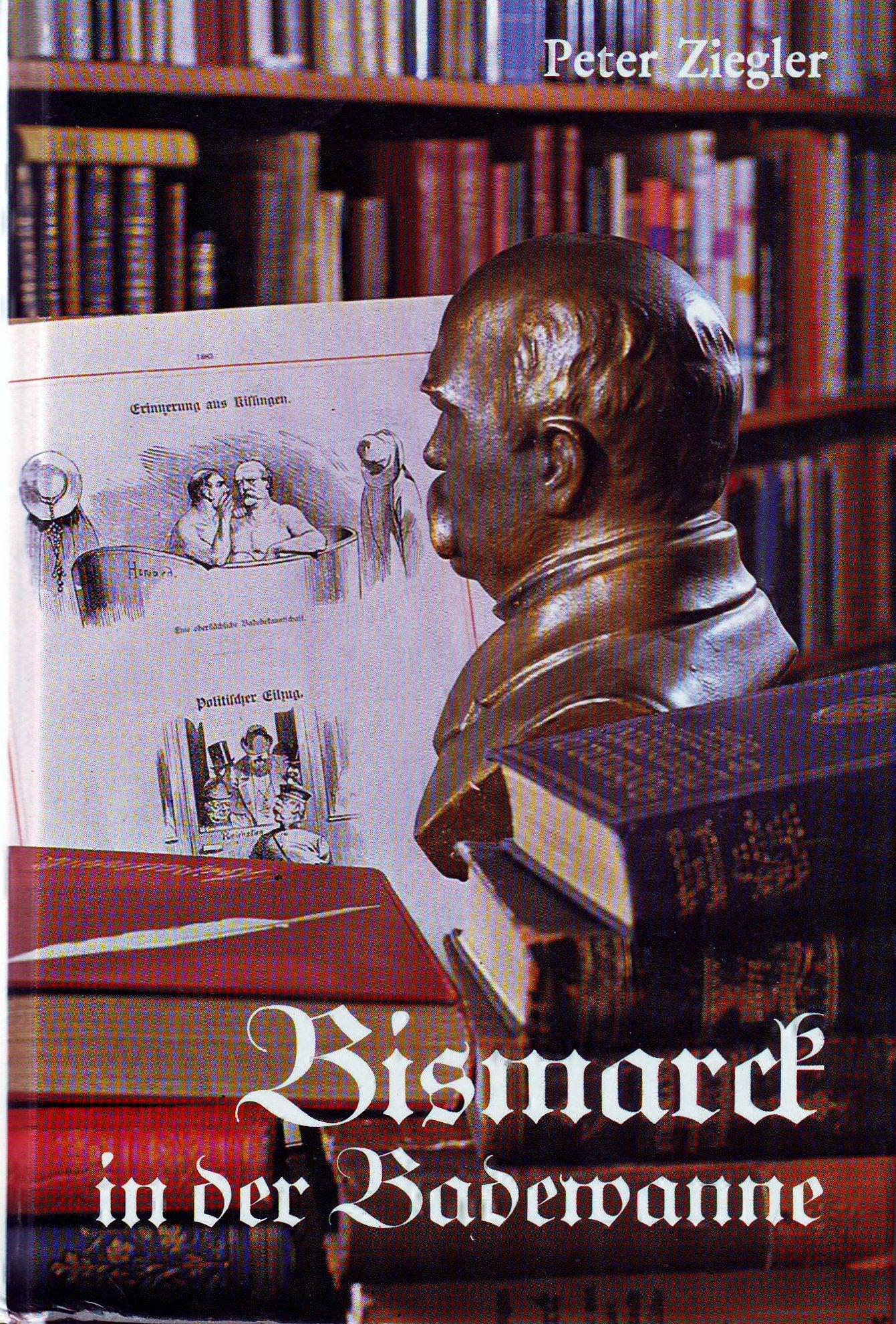 Bismarck in der Badewanne. Als "eiserner" Kurgast in Bad Kissingen, Baden-Baden und Gastein Politics & History
