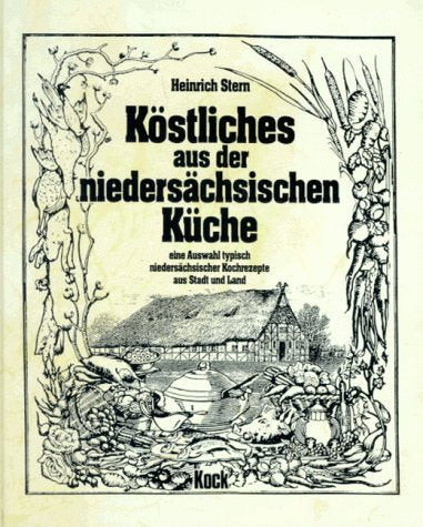 Köstliches aus der niedersächsischen Küche: Eine Auswahl typisch niedersächsischer Kochrezepte aus Stadt und Land Cooking & Enjoying