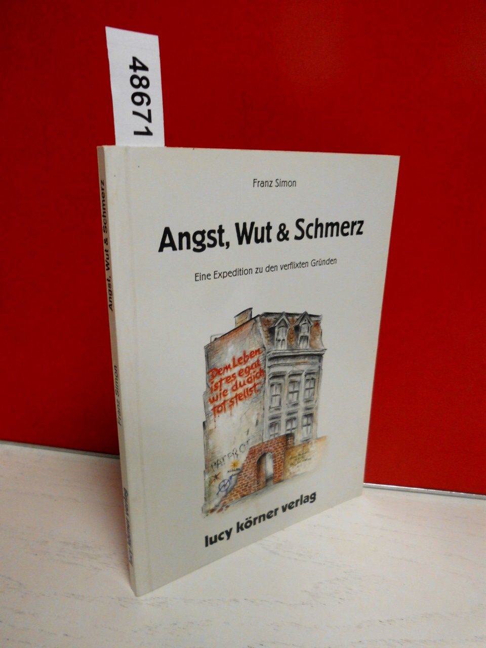 Angst, Wut & Schmerz. Eine Expedition zu den verflixten Gründen.: Dem Leben ist es egal, wie du dich totstellst Lifestyle