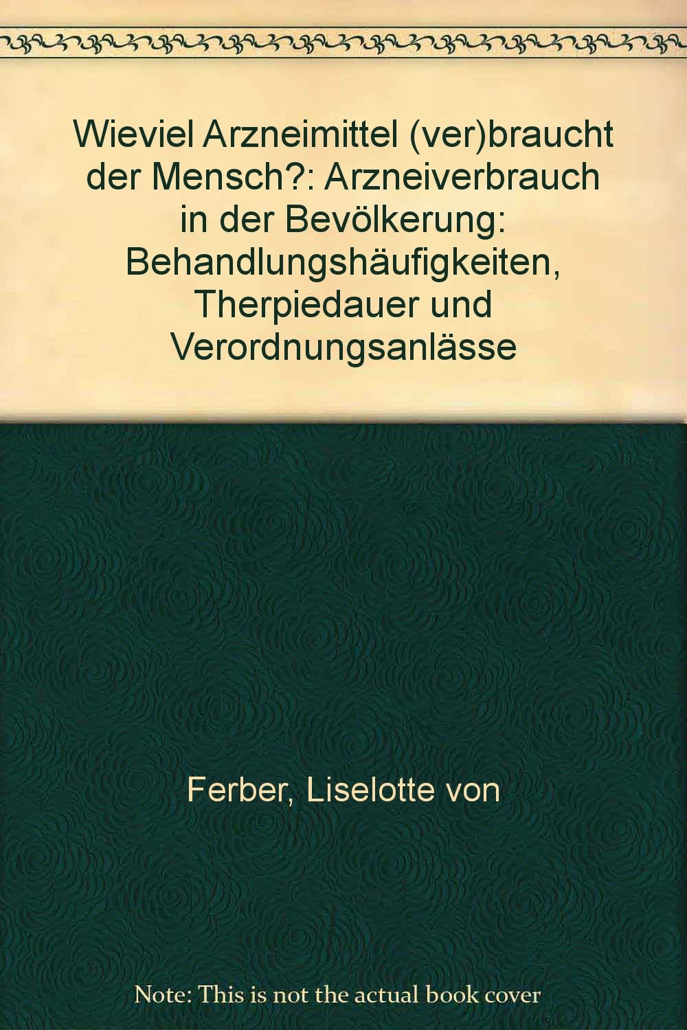 Wieviel Arzneimittel (ver)braucht der Mensch?: Arzneiverbrauch in der Bevölkerung: Behandlungshäufigkeiten, Therpiedauer und Verordnungsanlässe Books