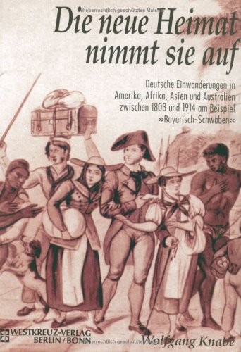 Die neue Heimat nimmt sie auf: Deutsche Einwanderungen in Amerika, Afrika, Asien und Australien zwischen 1803 und 1914 am Beispiel Bayerisch-Schwaben Social Sciences