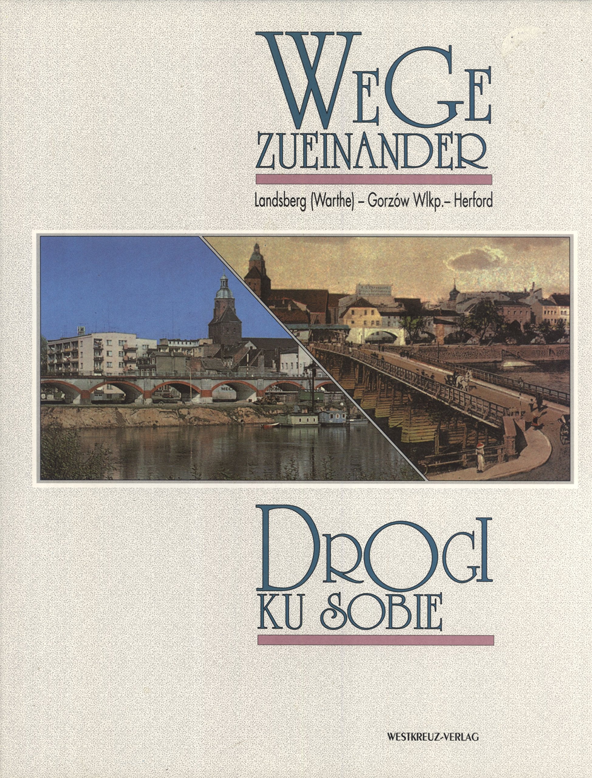 Wege zueinander Drogi ku sobie: Landsberg (Warthe) - Gorzów Wielkopolski - Herford: Landsberg (Warthe), Gorzow Wlkp., Herford. Dtsch.-Poln. Travel