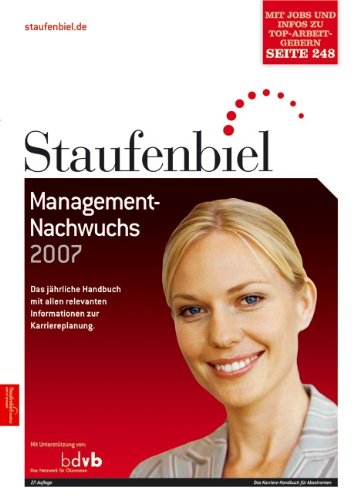 Staufenbiel Management-Nachwuchs 2007: Das jährliche Handbuch mit allen relevanten Informationen zur Karriereplanung. Mit Stellenangeboten von Top-Arbeitgebern Business, Finance & Career