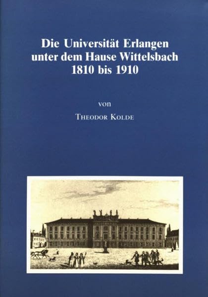 Die Universität Erlangen unter dem Hause Wittelsbach: Festschrift zur Jahrhundertfeier der Verbindung der Friderico-Alexandrina mit der Krone Bayern (Erlanger Forschungen - Sonderreihe) Politics & History