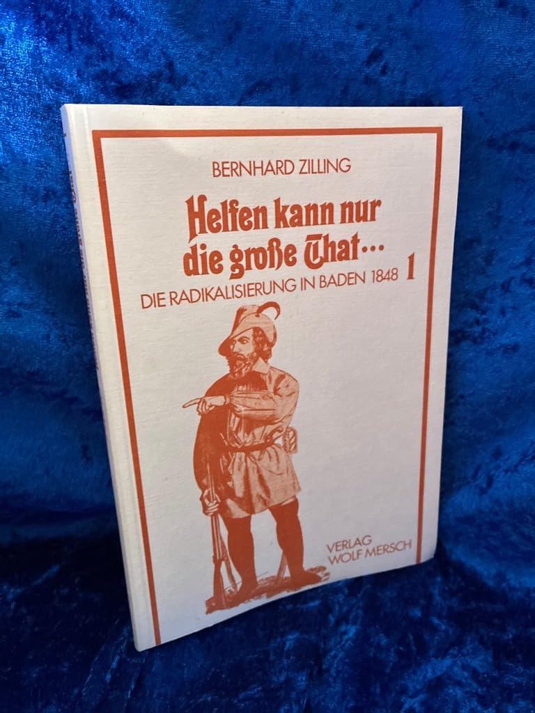 'Helfen kann nur die große That' . . . 1: Die Radikalisierung in Baden 1848. Textbd. German history