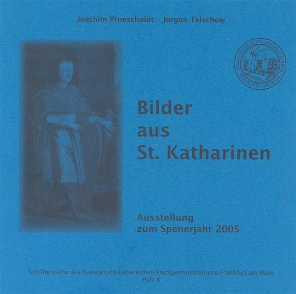 Bilder aus St. Katharinen: Ausstellung zum Spenerjahr 2005 (Schriftenreihe des Evangelisch-lutherischen Predigerministeriums Frankfurt am Main) Religion & Esotericism