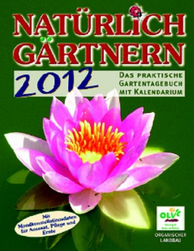 Natürlich Gärtnern 2012: Das praktische Gartentagebuch mit Kalendarium und den Mondkonstellationsdaten für Aussaat, Pflege und Ernte. Garden & Plants