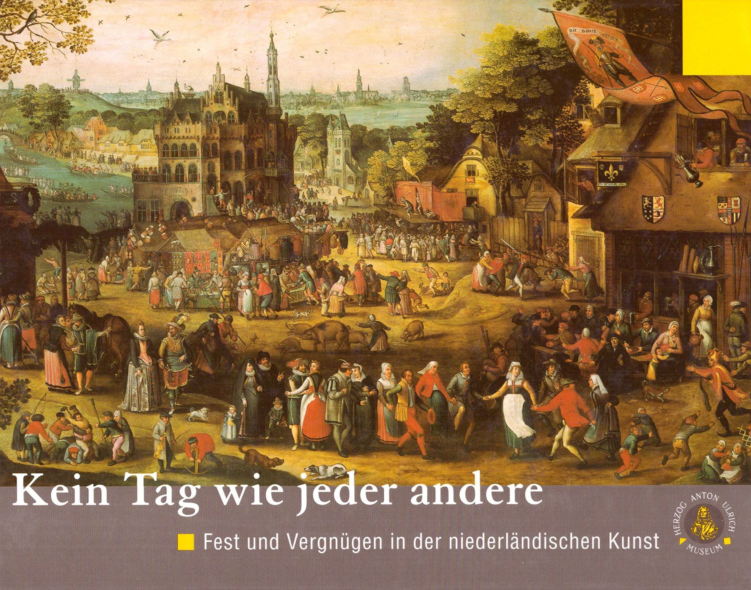 Kein Tag wie jeder andere: Fest und Vergnugen in der niederlandischen Kunst, ca. 1520-1630 book