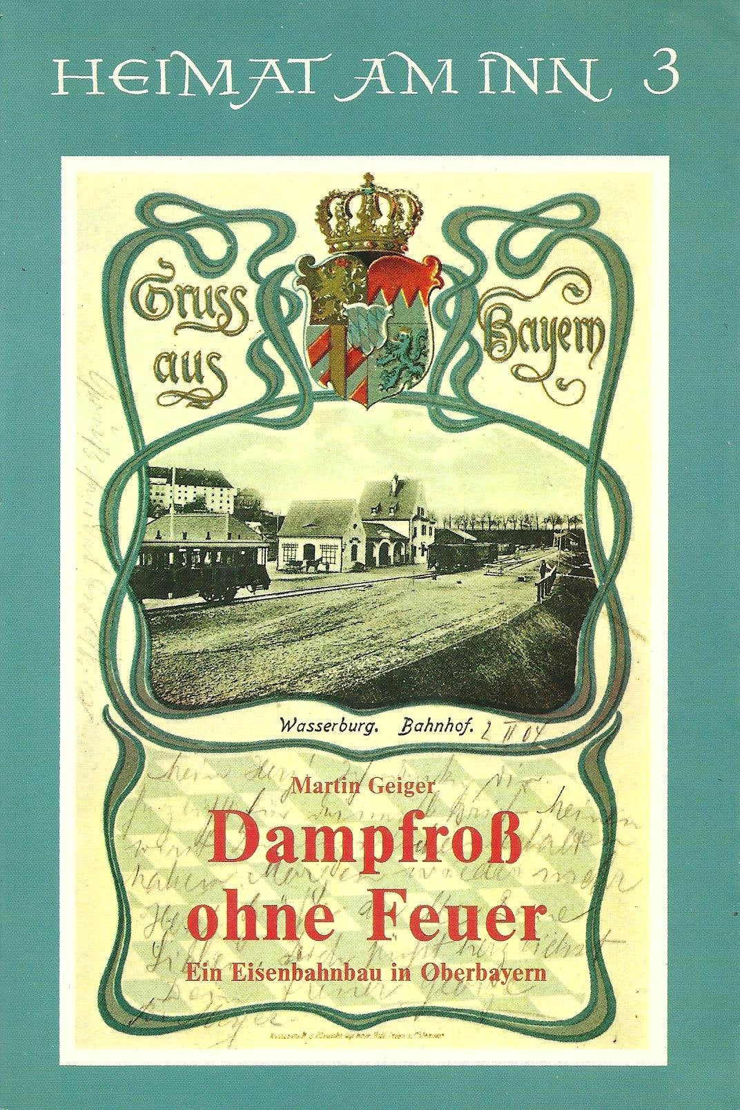 Dampfroß ohne Feuer - Ein Eisenbahnbau in Oberbayern (Heimat am Inn Band 3) Books