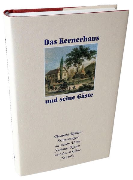 Das Kernerhaus und seine Gäste: Theobald Kerners Erinnerungen an seinen Vater Justinus Kerner und dessen zahlreiche illustre Gäste in den Jahren 1822-1862 Classics