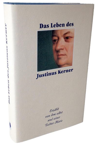 Das Leben des Justinus Kerner: Beinhaltet das "Bilderbuch aus meiner Kinderzeit" erzählt von ihm selbst, sowie "Jugendliebe und Ehestand" nach Briefen und Erinnerungen seiner Tochter Marie Classics