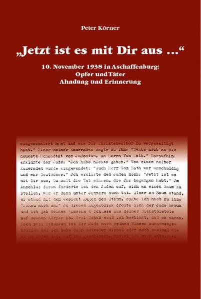 Jetzt ist es mit Dir aus...: 10. November 1938 in Aschaffenburg: Opfer und Täter, Ahndung und Erinnerung (Mitteilungen aus dem Stadt- und Stiftsarchiv Aschaffenburg: Beiheft) Politics & History