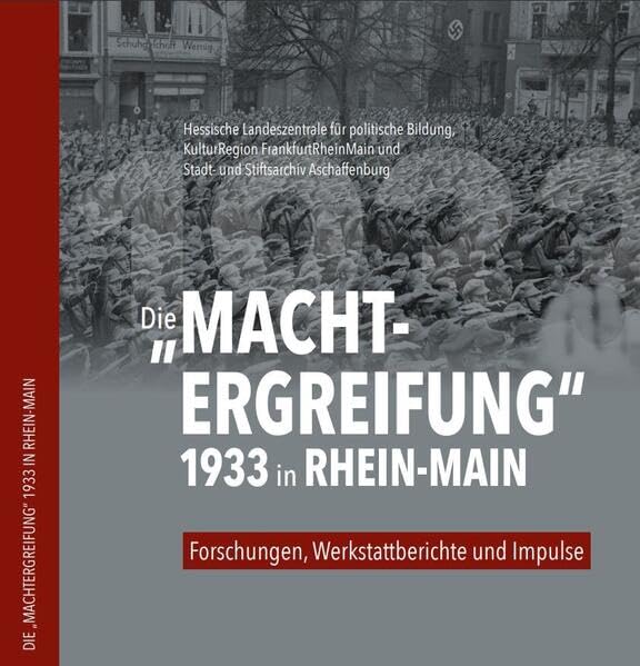 Die "Machtergreifung" 1933 in Rhein-Main: Forschungen, Werkstattberichte und Impulse (Mitteilungen aus dem Stadt- und Stiftsarchiv Aschaffenburg: Beiheft) German history
