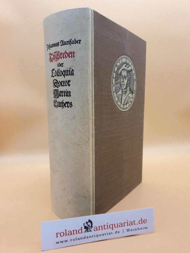 Tischreden oder Colloquia Doct Mart Luthers, so er in vielen Jaren gegen gelarten Leuten, auch frembden Gesten, und seinen Tischgesellen gefüret Religion & Esotericism