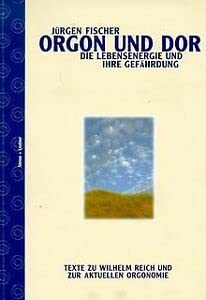 Orgon und DOR. Die Lebensenergie und ihre Gefährdung. Texte zu Wilhelm Reich und zur aktuellen Orgonomie Science
