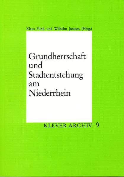 Grundherrschaft und Stadtentstehung am Niederrhein: Referate der 6. Niederrhein-Tagung des Arbeitskreises niederrheinischer Kommunalarchivare für ... Schriftenreihe des Stadtarchivs Kleve) Politics & History