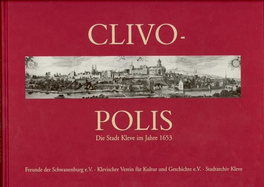 Clivo-Polis: die Stadt Kleve im Jahre 1653, gezeichnet von Hendrick Feltman, beschrieben von Hermann Ewich, gedruckt von Jacob van Biesen Politics & History
