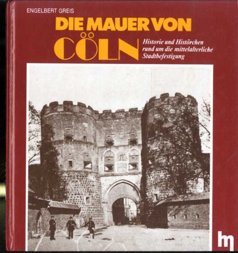 Die Mauer von Cöln. Historie und Histörchen rund um die mittelalterliche Stadtbefestigung Books