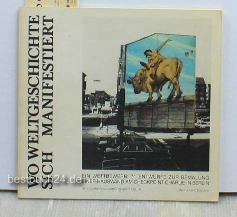 Wo Weltgeschichte sich manifestiert: Ein Wettbewerb: 71 Entwürfe zur Bemalung einer Hauswand am Checkpoint Charlie in Berlin. Dt. /Engl Architecture
