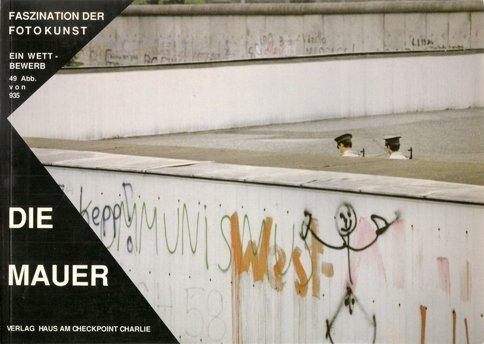 Die Mauer - Faszination der Fotokunst. Katalog des gleichnamigen Fotowettbewerbs, veranstaltet vom Museum Haus am Checkpoint Charlie Books