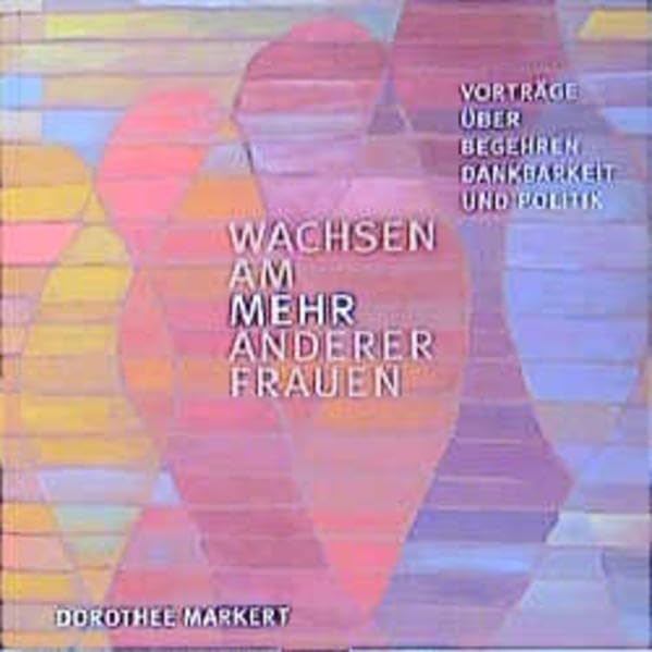 Wachsen am MEHR anderer Frauen: Vorträge über Begehren, Dankbarkeit und Politik Philosophy