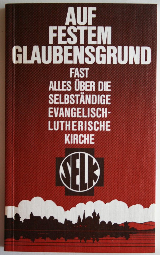 Auf festem Glaubensgrund: Fast alles über die Selbständige Evangelisch-Lutherische Kirche Religion & Esotericism