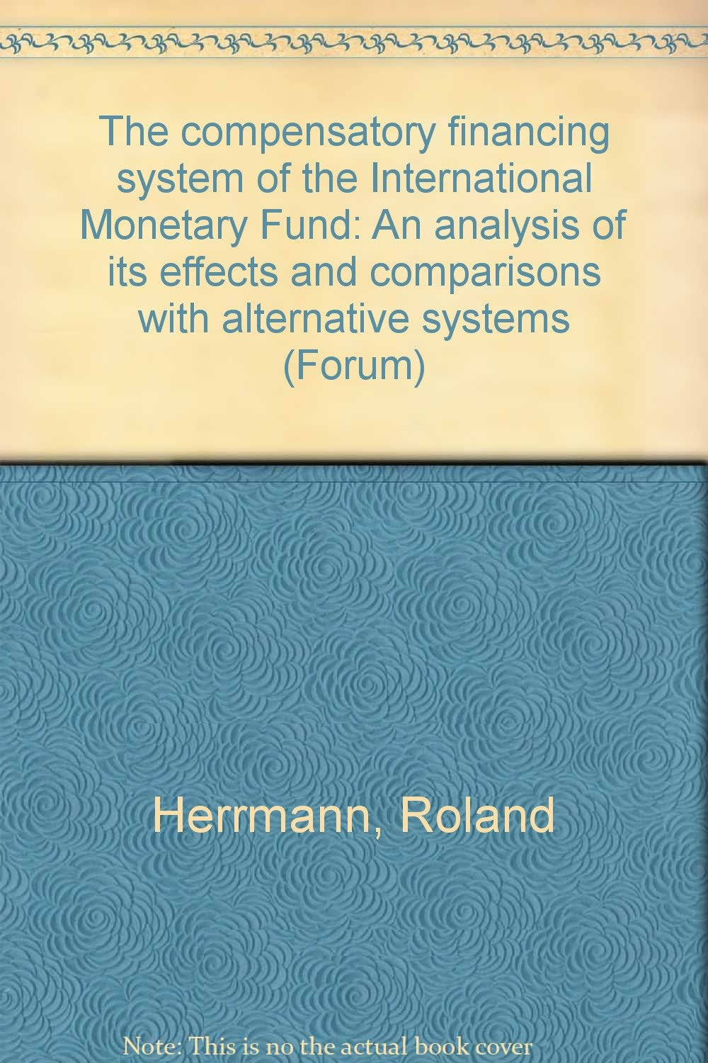 The compensatory financing system of the International Monetary Fund: An analysis of its effects and comparisons with alternative systems (Forum) Books