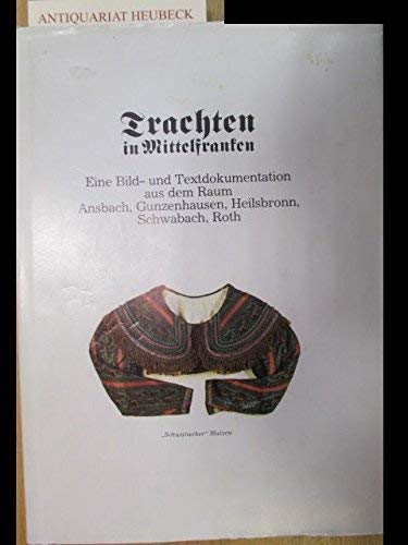 Trachten in Mittelfranken: Eine Bild- und Textdokumentation aus dem Raum Ansbach, Gunzenhausen, Heilsbronn, Schwabach, Roth Books