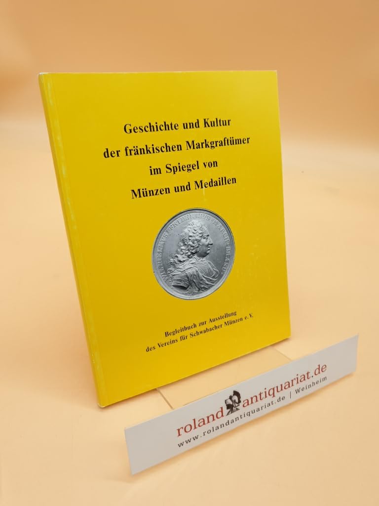 Geschichte und Kultur der fränkischen Markgraftümer im Spiegel von Münzen und Medaillen: Begleitbuch zur Ausstellung des Vereins für Schwabacher Münzen e. V. Politics & History