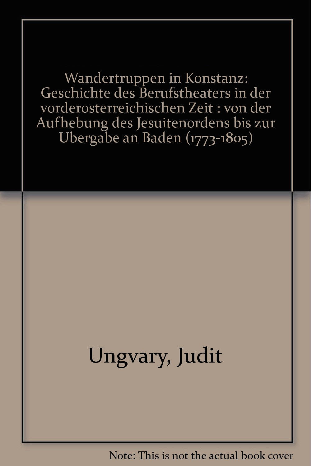 Wandertruppen in Konstanz: Geschichte des Berufstheaters in der vorderosterreichischen Zeit : von der Aufhebung des Jesuitenordens bis zur Ubergabe an Baden (1773-1805) (German Edition) Books