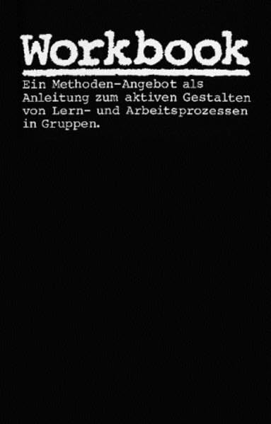 Workbook: Ein Methoden-Angebot als Anleitung zum aktiven Gestalten von Lern- und Arbeitsprozessen in Gruppen: Ein Methoden-Angebot als Anleitung zum ... Lernprozessen und Arbeitsprozessen in Gruppen Business, Finance & Career