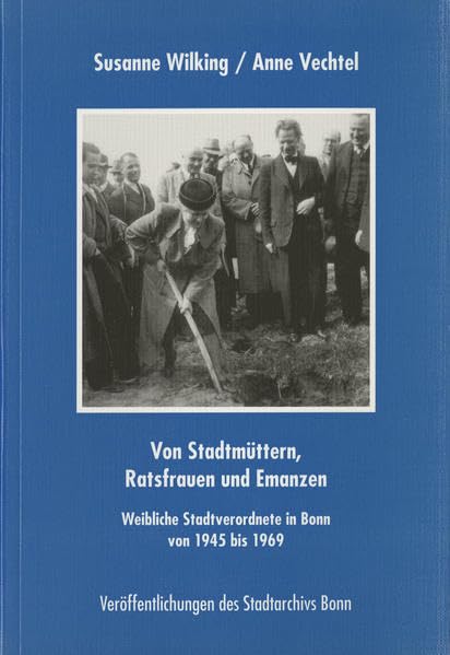 Von Stadtmüttern, Ratsfrauen und Emanzen: Weibliche Stadtverordnete in Bonn von 1945 bis 1969 (Veröffentlichungen des Stadtarchivs Bonn) Politics & History