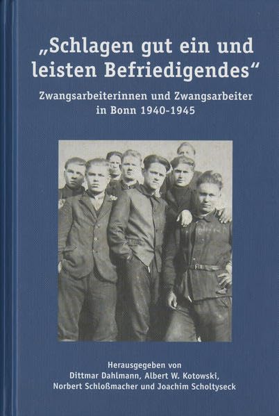 Schlagen gut ein und leisten Befriedigendes: Zwangsarbeiterinnen und Zwangsarbeiter in Bonn 1940-1945 (Veröffentlichungen des Stadtarchivs Bonn) German history