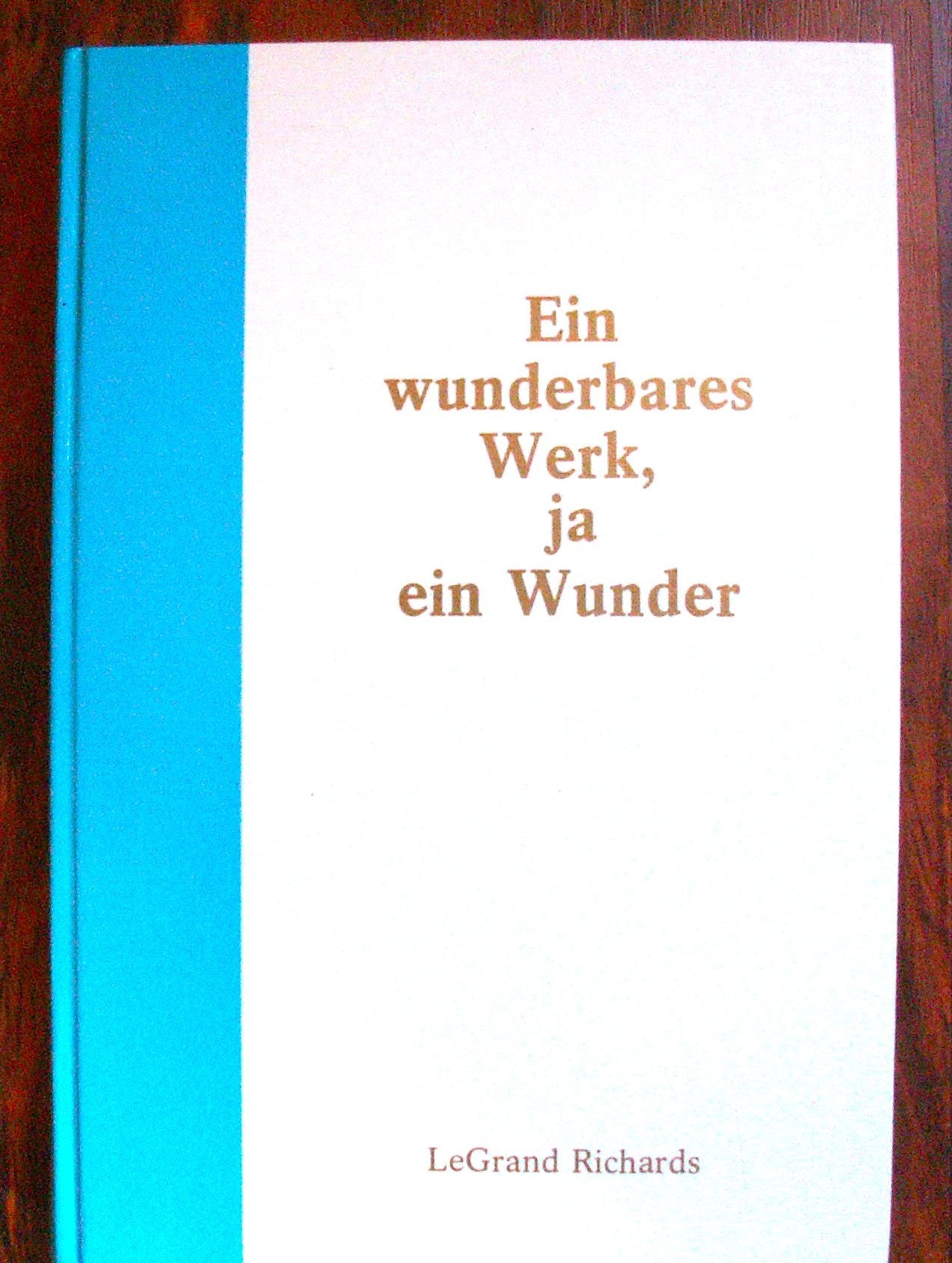 Ein wunderbares Werk, ja ein Wunder / LeGrand Richards. Hrsg. von der Kirche Jesu Christi der Heiligen der Letzten Tage Books