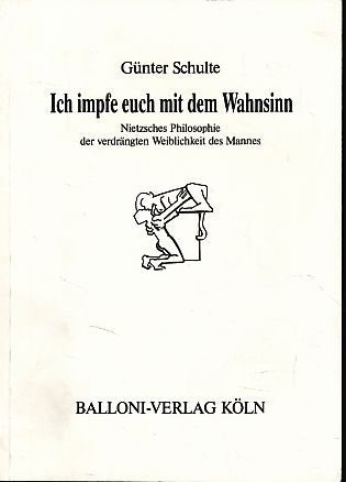 Ich impfe euch mit dem Wahnsinn: Nietzsches Philosophie der verdrängten Weiblichkeit des Mannes Philosophy