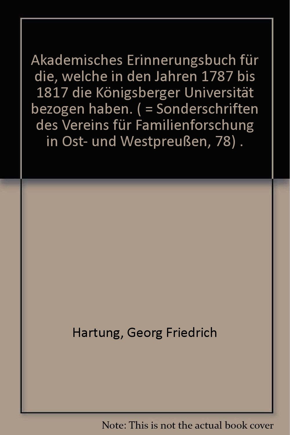 Akademisches Erinnerungsbuch für die, welche in den Jahren 1787 bis 1817 die Königsberger Universität bezogen haben (Sonderschriften des Vereins für Familienforschung in Ost- und Westpreussen e.V.) German history