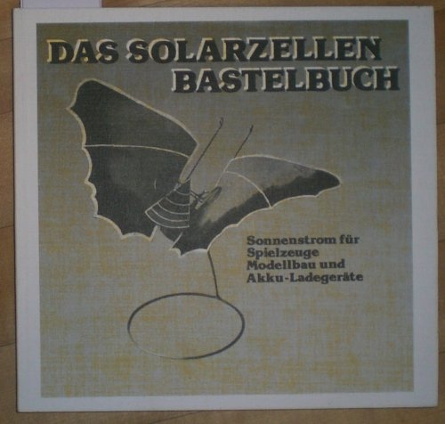 Das Solarzellen-Bastelbuch: Sonnenstrom für Spielzeuge, Modellbau und Akku-Ladegeräte Business & Technology