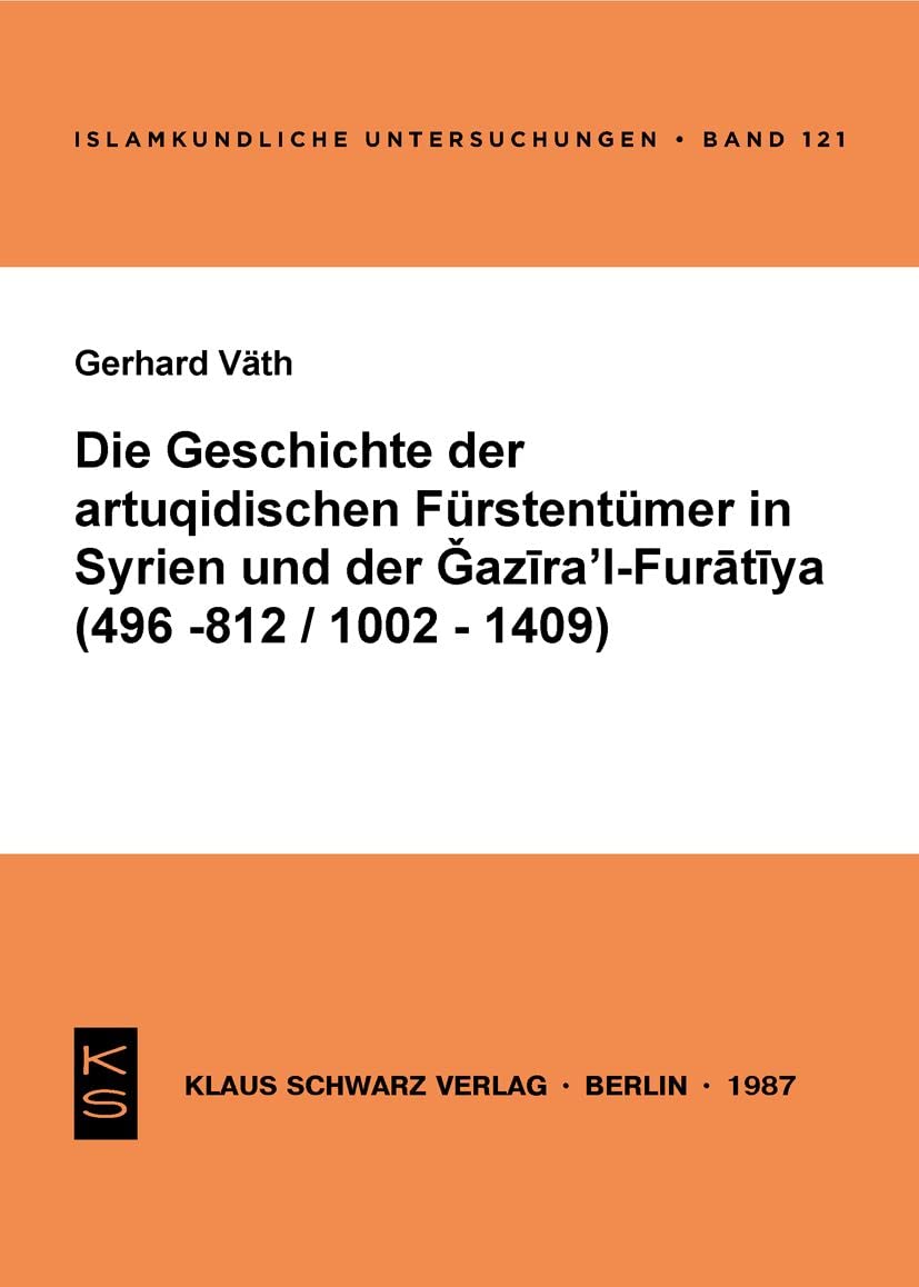 Die Geschichte der artuqidischen Fürstentümer in Syrien und der Gazira 'l-Furatiya (496-812/1002-1409): 496 - 812/1002 - 1409 (Islamkundliche Untersuchungen, 121) Politics & History