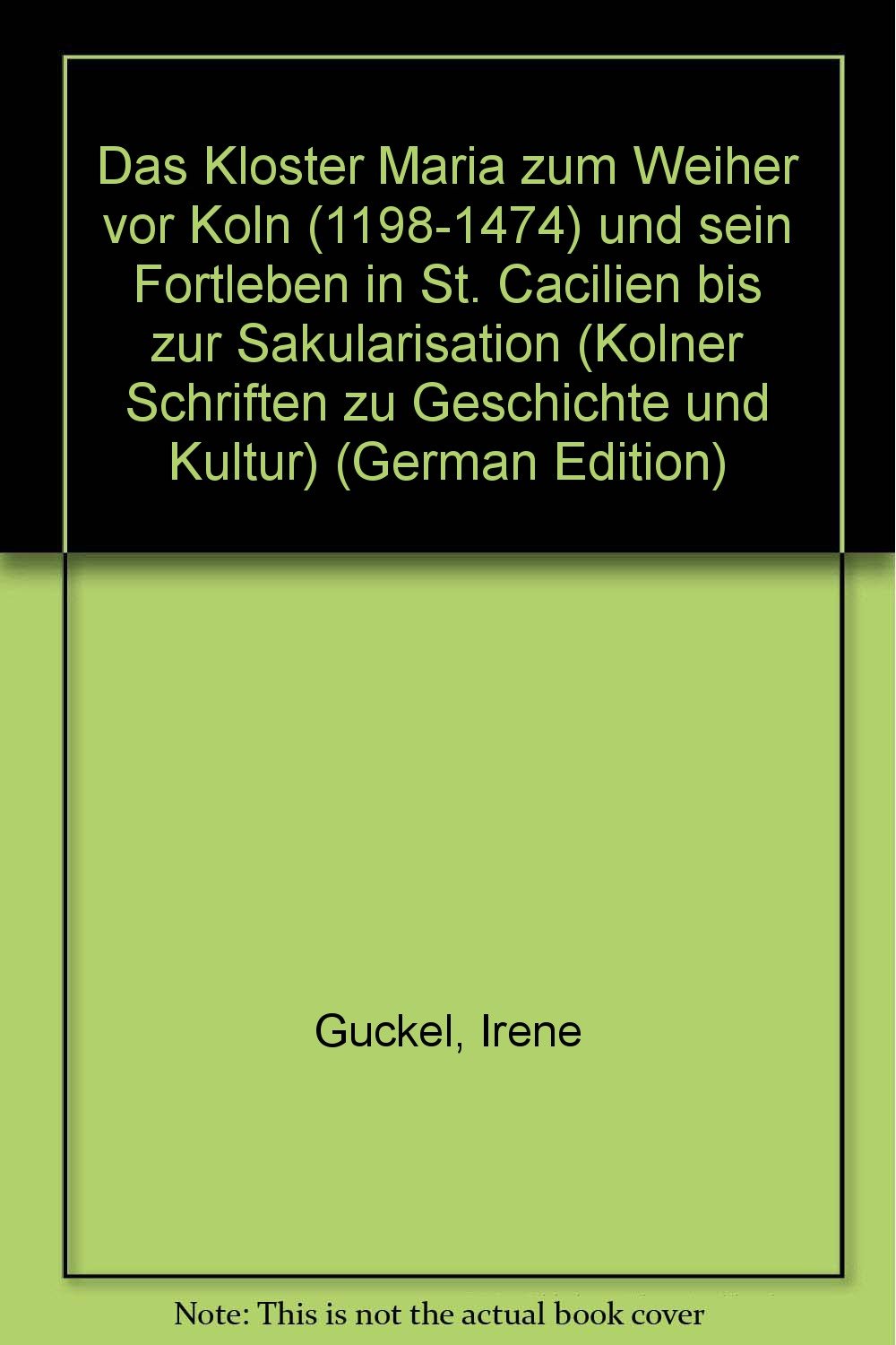 Das Kloster Maria zum Weiher vor Köln (1198-1474) und sein Fortleben in St. Cäcilien bis zur Säkularisation Politics & History