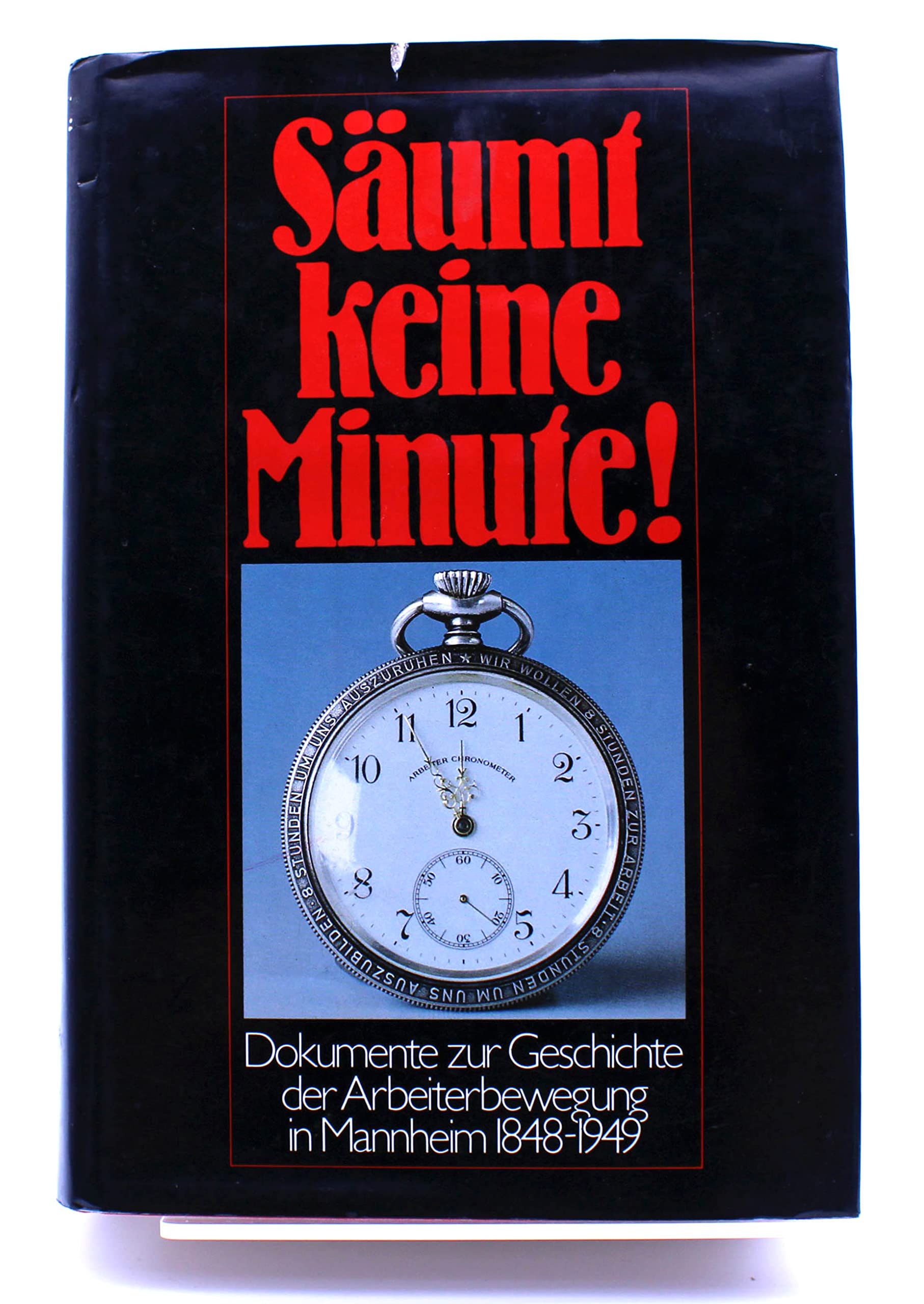 Säumt keine Minute! Dokumente zur Geschichte der Arbeiterbewegung in Mannheim 1848-1949 German history