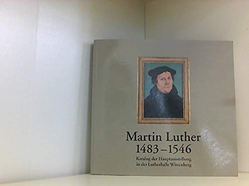 Martin Luther 1483-1546: Katalog der Hauptausstellung in der Lutherhalle Wittenberg Memories