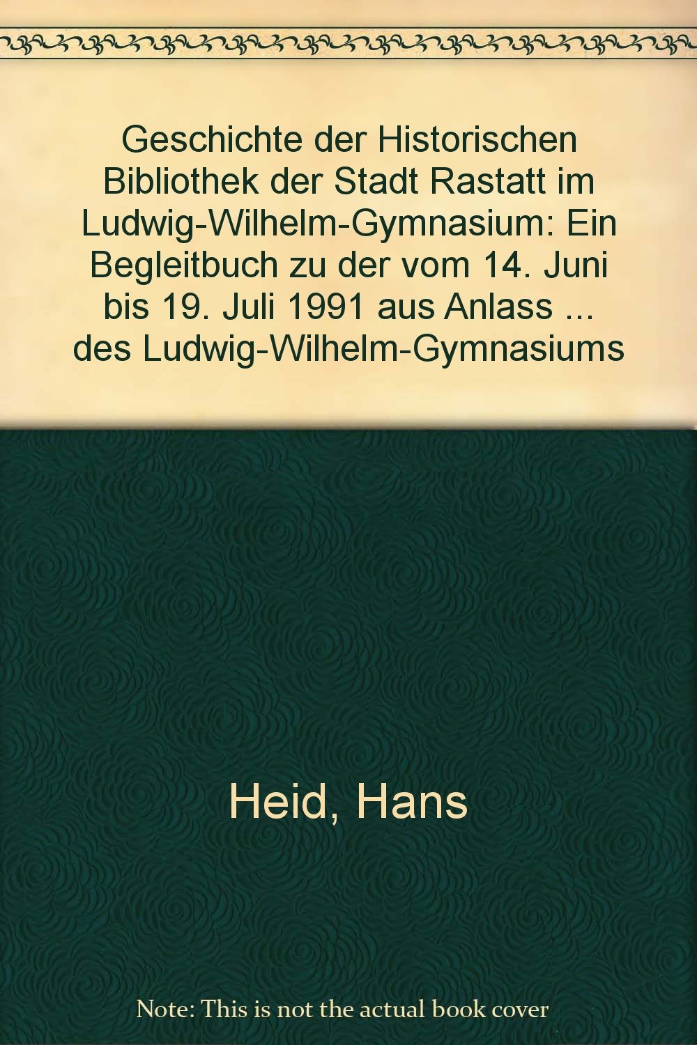 Geschichte der Historischen Bibliothek der Stadt Rastatt im Ludwig-Wilhelm-Gymnasium: Ein Begleitbuch zu der vom 14. Juni bis 19. Juni 1991 aus Anlass ... durch die frühere Lehrerbibliothek... Books