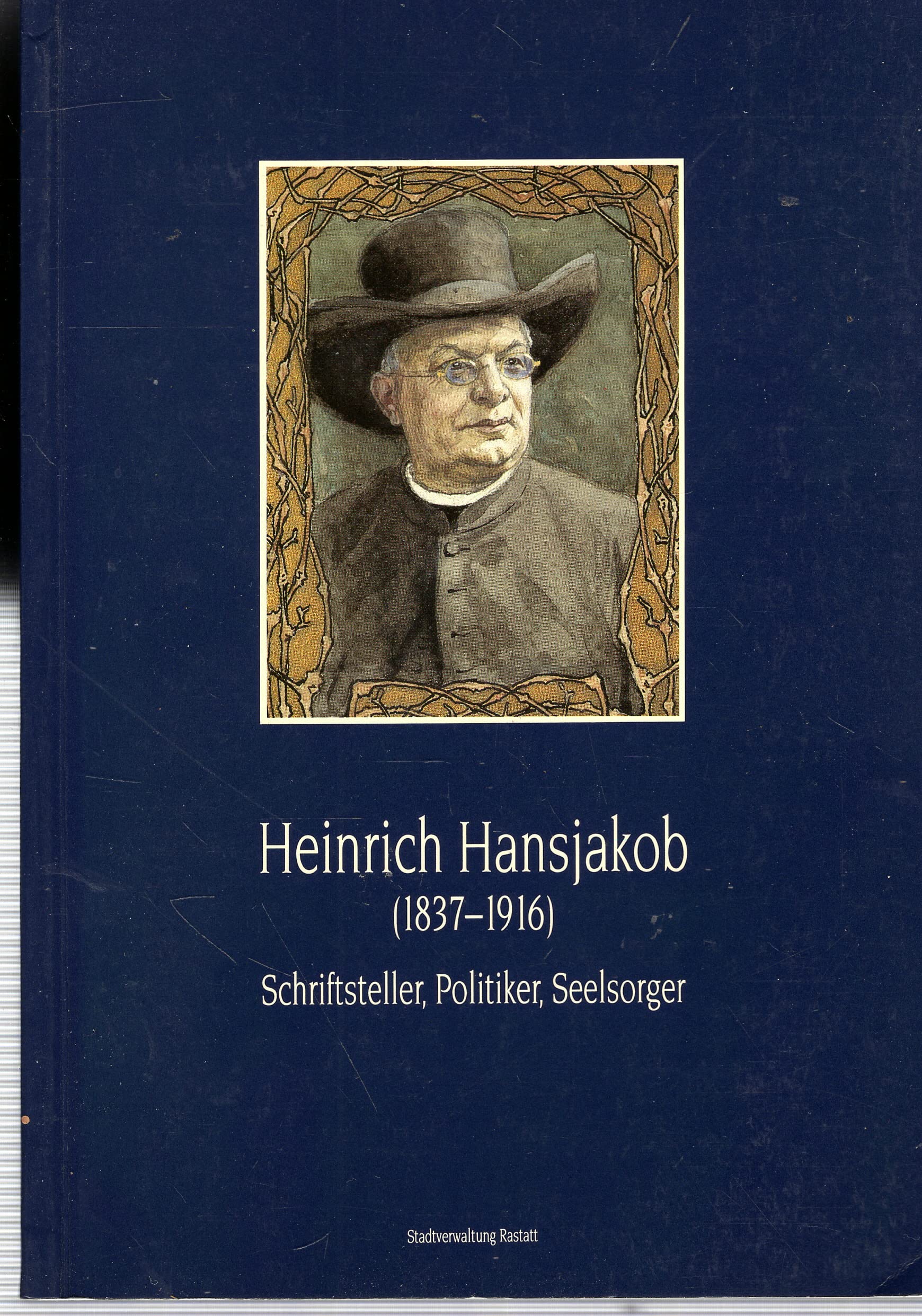 Heinrich Hansjakob: 1837-1916, Schriftsteller, Politiker, Seelsorger. Ausstellung der Historischen Bibliothek der Stadt Rastatt, 4. Dezember 1992-17. ... zu Person und Werk Heinrich Hansjakobs Religion & Esotericism