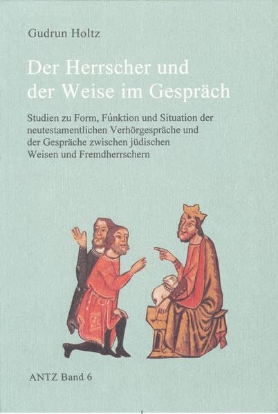 Der Herrscher und der Weise im Gespräch: Studien zu Form, Funktion und Situation der neutestamentlichen Verhörgespräche und der Gespräche zwischen ... Theologie und Zeitgeschichte. (ANTZ)) Religion & Esotericism