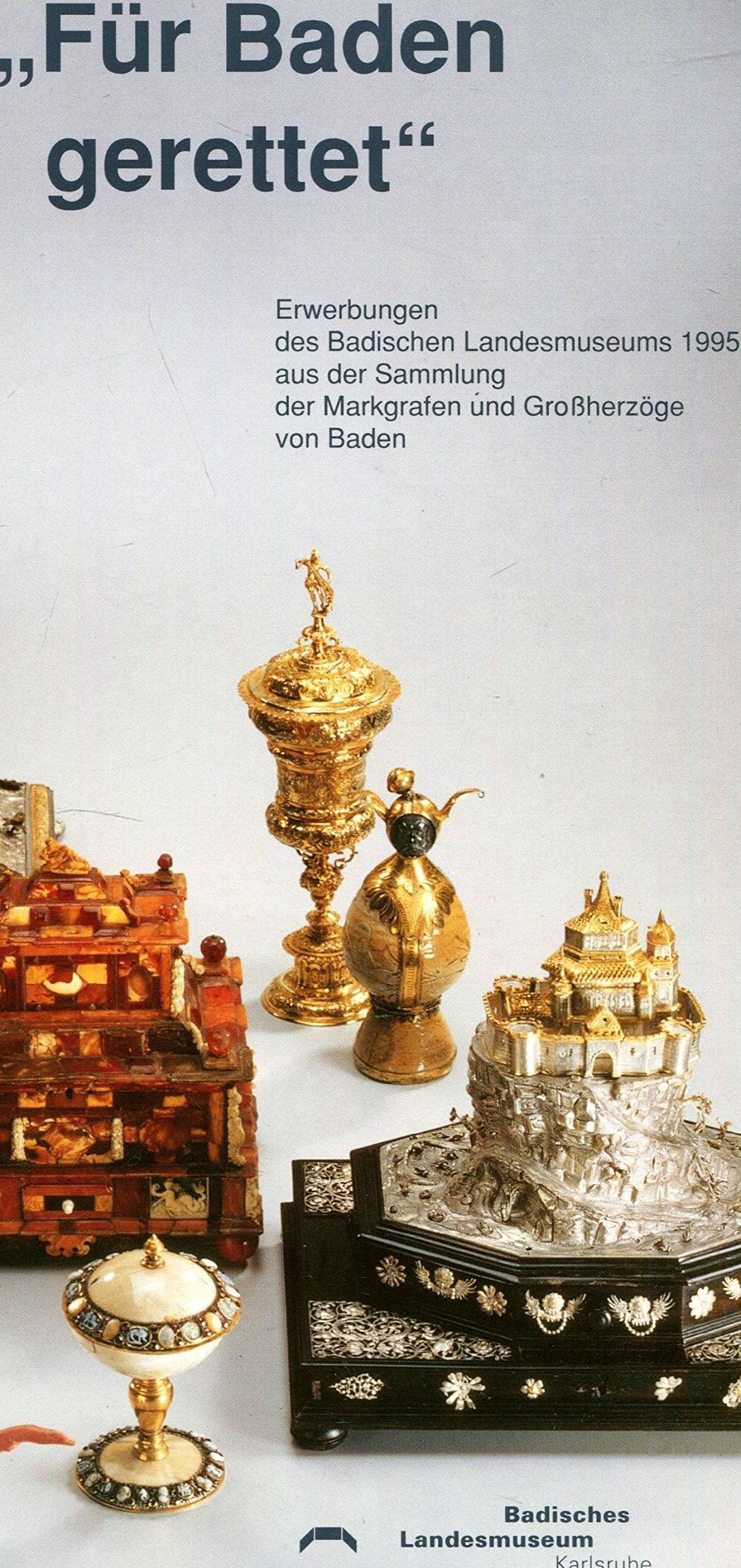 Für Baden gerettet Erwerbungen des Badischen Landesmuseums 1995 aus den Sammlungen der Markgrafen und Grossherzöge von Baden; [Ausstellung des Badischen Landesmuseums Karlsruhe, 13. März bis 9. Juni 1996 Art & Literature Books