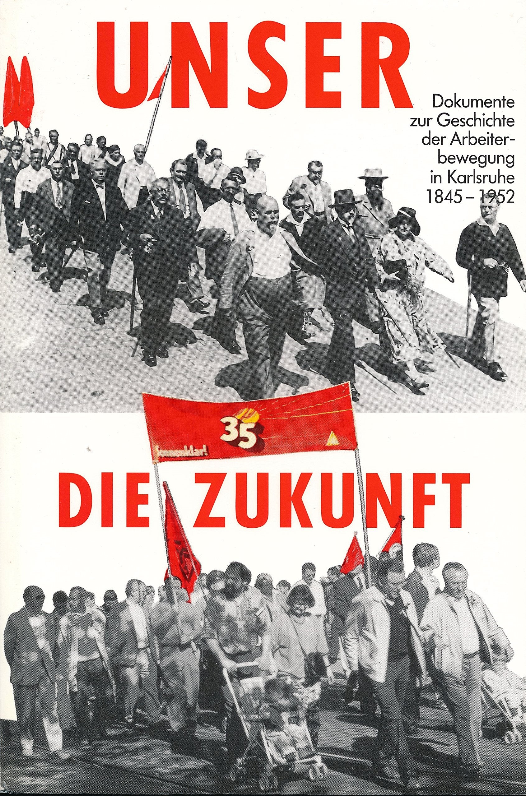 Unser die Zukunft!: Dokumente zur Geschichte der Arbeiterbewegung in Karlsruhe. 1845-1952 Politics & History