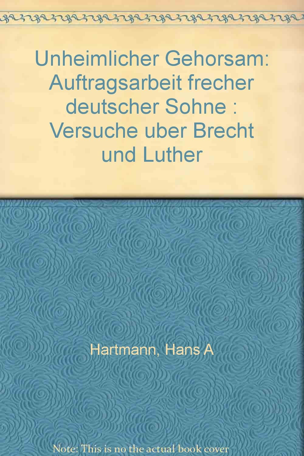 Unheimlicher Gehorsam. Auftragsarbeit frecher deutscher Söhne - Versuche über Brecht und Luther Books
