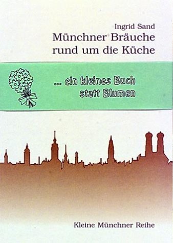 Münchner Bräuche rund um die Küche: Mit 147 Münchner Rezepten Cooking & Enjoying