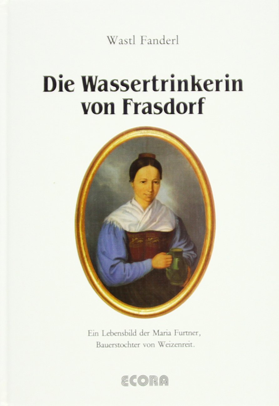 Die Wassertrinkerin von Frasdorf: Ein Lebensbild der Maria Furtner Personalities