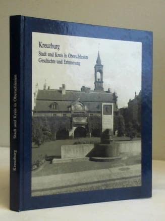 Kreuzburg. Stadt und Kreis in Oberschlesien. Geschichte und Erinnerung. Ein Heimatbuch Politics & History
